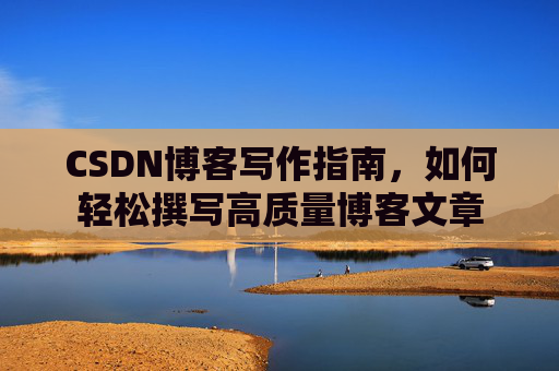 CSDN博客写作指南，如何轻松撰写高质量博客文章